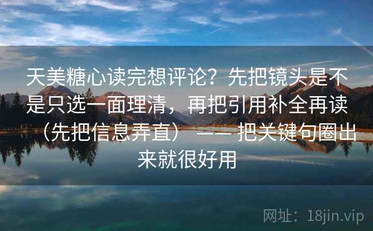 天美糖心读完想评论？先把镜头是不是只选一面理清，再把引用补全再读（先把信息弄直） —— 把关键句圈出来就很好用