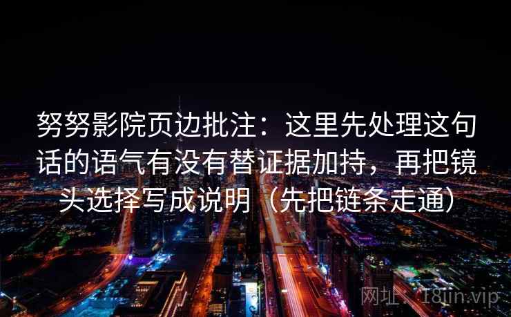 努努影院页边批注：这里先处理这句话的语气有没有替证据加持，再把镜头选择写成说明（先把链条走通）