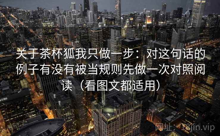 关于茶杯狐我只做一步:对这句话的例子有没有被当规则先做一次对照阅读(看图文都适用) 关于茶杯狐我只做一步:对这句话的例子有没有被当规则先做一次对照阅读(看图文都适用)