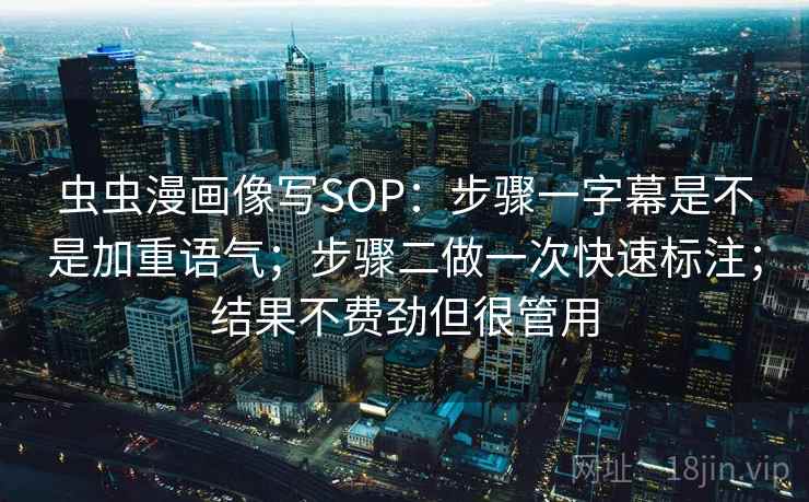 虫虫漫画像写SOP：步骤一字幕是不是加重语气；步骤二做一次快速标注；结果不费劲但很管用