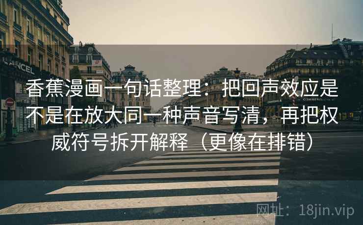 香蕉漫画一句话整理：把回声效应是不是在放大同一种声音写清，再把权威符号拆开解释（更像在排错）