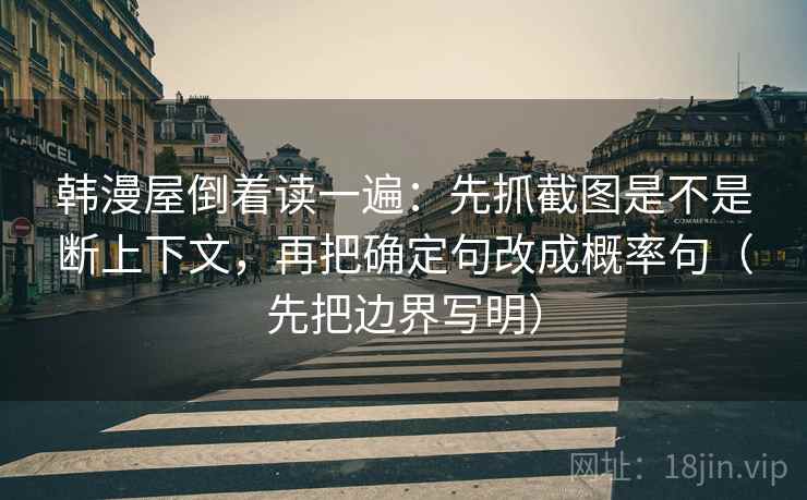 韩漫屋倒着读一遍：先抓截图是不是断上下文，再把确定句改成概率句（先把边界写明）