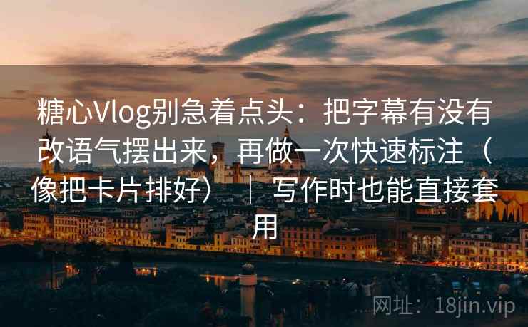 糖心Vlog别急着点头:把字幕有没有改语气摆出来,再做一次快速标注(像把卡片排好) | 写作时也能直接套用 糖心Vlog别急着点头:把字幕有没有改语气摆出来,再做一次快速标注(像把卡片排好) | 写作时也能直接套用