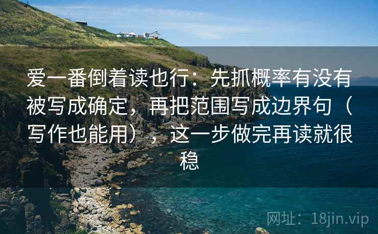 爱一番倒着读也行：先抓概率有没有被写成确定，再把范围写成边界句（写作也能用），这一步做完再读就很稳