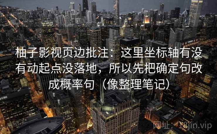 柚子影视页边批注：这里坐标轴有没有动起点没落地，所以先把确定句改成概率句（像整理笔记）
