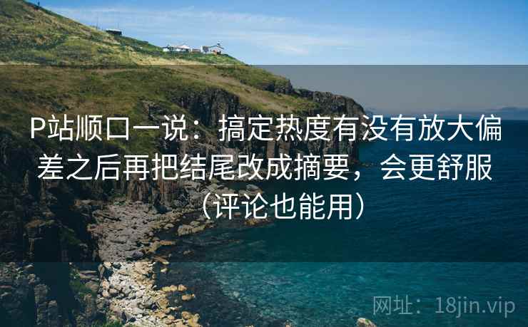 P站顺口一说：搞定热度有没有放大偏差之后再把结尾改成摘要，会更舒服（评论也能用）