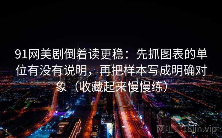 91网美剧倒着读更稳：先抓图表的单位有没有说明，再把样本写成明确对象（收藏起来慢慢练）