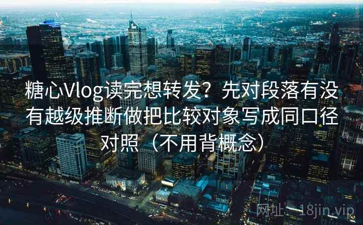 糖心Vlog读完想转发？先对段落有没有越级推断做把比较对象写成同口径对照（不用背概念）