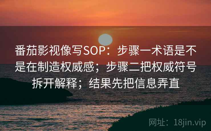 番茄影视像写SOP：步骤一术语是不是在制造权威感；步骤二把权威符号拆开解释；结果先把信息弄直
