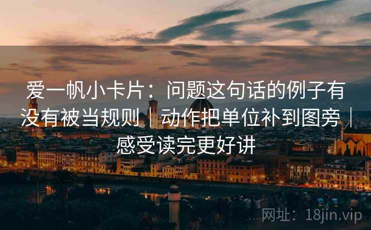 爱一帆小卡片：问题这句话的例子有没有被当规则｜动作把单位补到图旁｜感受读完更好讲