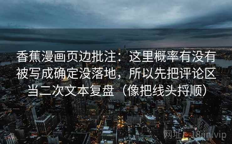 香蕉漫画页边批注：这里概率有没有被写成确定没落地，所以先把评论区当二次文本复盘（像把线头捋顺）