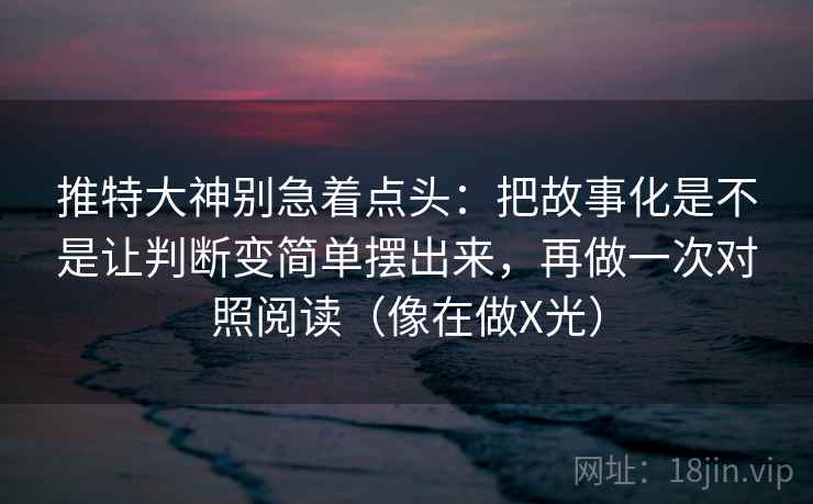 天天影院别被语气牵着走：先看标题是不是承诺过头，然后把结论拆成两步推理（先把边界写明）