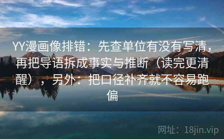YY漫画像排错：先查单位有没有写清，再把导语拆成事实与推断（读完更清醒），另外：把口径补齐就不容易跑偏