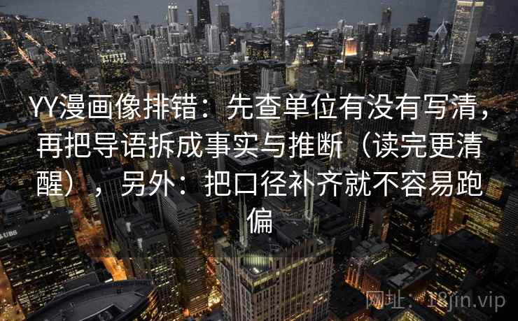YY漫画像排错：先查单位有没有写清，再把导语拆成事实与推断（读完更清醒），另外：把口径补齐就不容易跑偏
